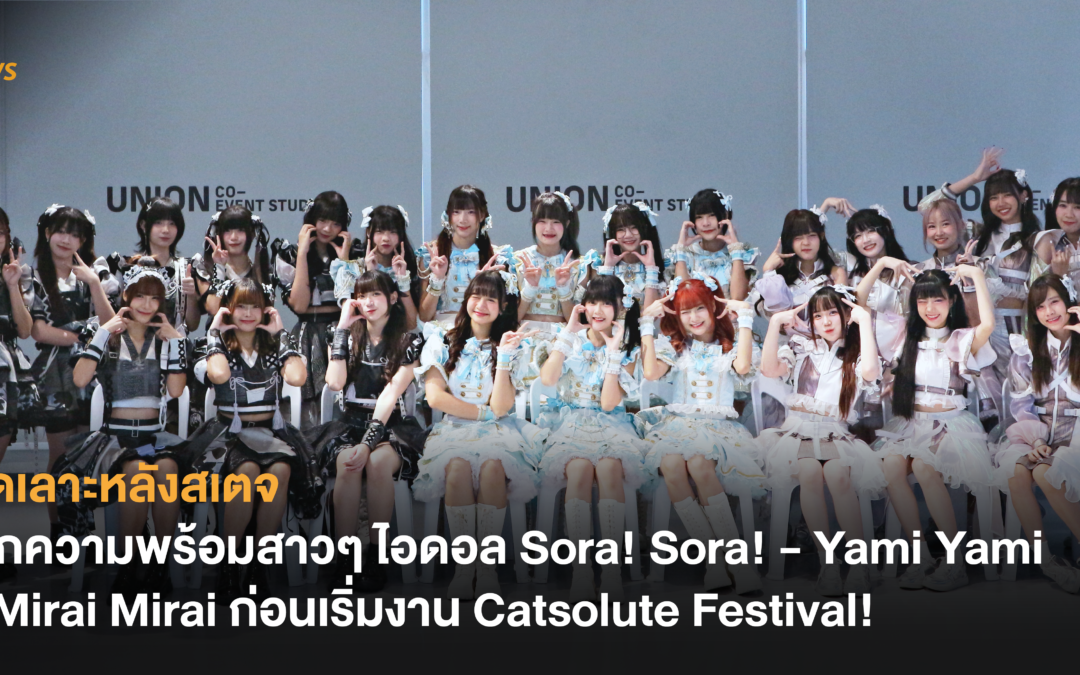 ลัดเลาะหลังสเตจ เช็กความพร้อมสาวๆ ไอดอล Sora! Sora! – Yami Yami – Mirai Mirai ก่อนเริ่มงาน Catsolute Festival!