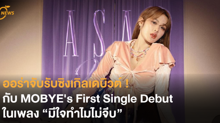 ออร่าจับรับซิงเกิลเดบิวต์ ! กับ MOBYE's First Single Debut ในเพลง “มีใจทำไมไม่จีบ”