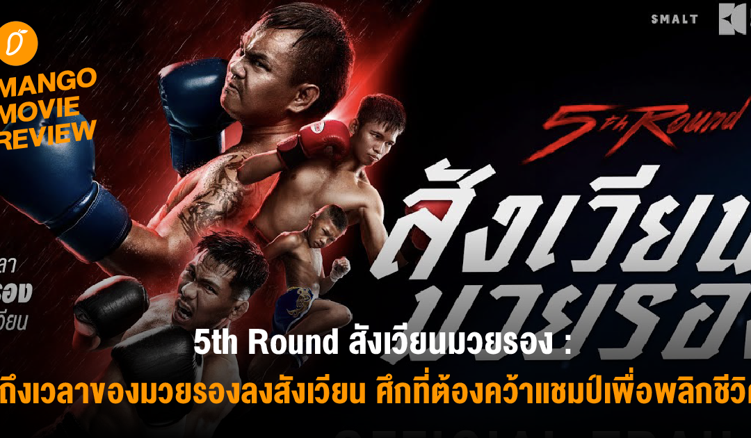 Mango Movie Review : 5th Round สังเวียนมวยรอง ถึงเวลาของมวยรองลงสังเวียน ศึกที่ต้องคว้าแชมป์เพื่อพลิกชีวิต