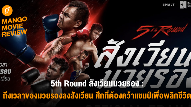 Mango Movie Review : 5th Round สังเวียนมวยรอง ถึงเวลาของมวยรองลงสังเวียน ศึกที่ต้องคว้าแชมป์เพื่อพลิกชีวิต