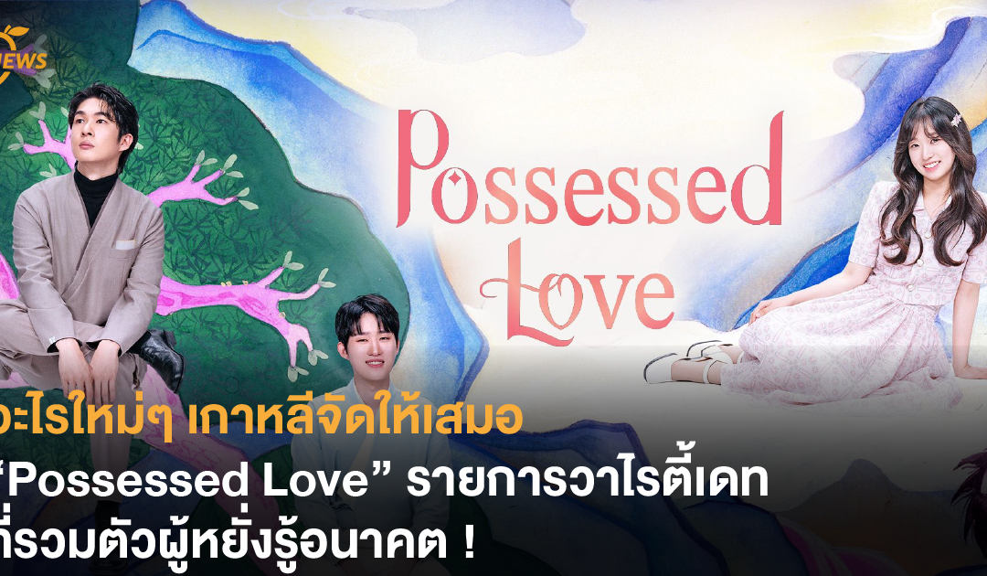 อะไรใหม่ๆ เกาหลีจัดให้เสมอ “Possessed Love” รายการวาไรตี้เดทที่รวมตัวผู้หยั่งรู้อนาคต !