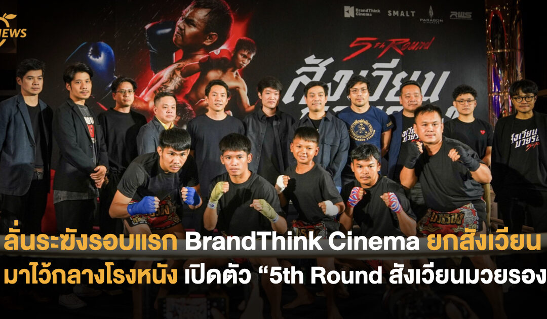 ลั่นระฆังรอบแรก BrandThink Cinema ยกสังเวียนมาไว้กลางโรงหนัง เปิดตัว “5th Round สังเวียนมวยรอง Thailand Premiere”