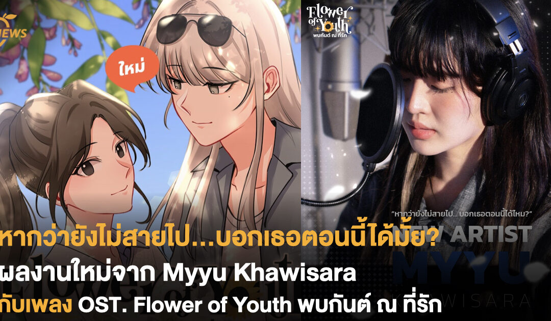 หากว่ายังไม่สายไป…บอกเธอตอนนี้ได้มั้ย? ผลงานใหม่จาก Myyu Khawisara กับเพลง OST. Flower of Youth พบกันต์ ณ ที่รัก