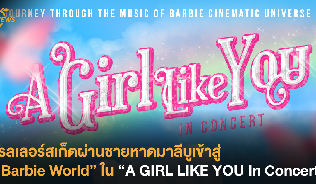 โรลเลอร์สเก็ตผ่านชายหาดมาลีบูเข้าสู่ “Barbie World” ใน “A GIRL LIKE YOU In Concert”