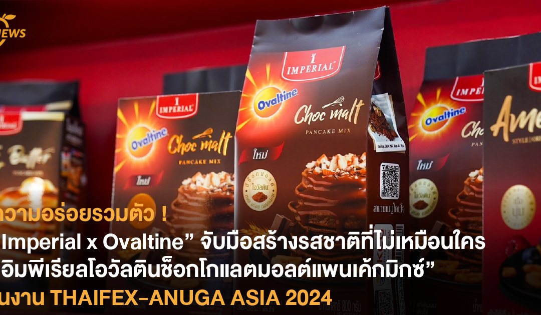 ความอร่อยรวมตัว ! “Imperial x Ovaltine” จับมือสร้างรสชาติที่ไม่เหมือนใคร “อิมพีเรียลโอวัลตินช็อกโกแลตมอลต์แพนเค้กมิกซ์” ในงาน THAIFEX-ANUGA ASIA 2024