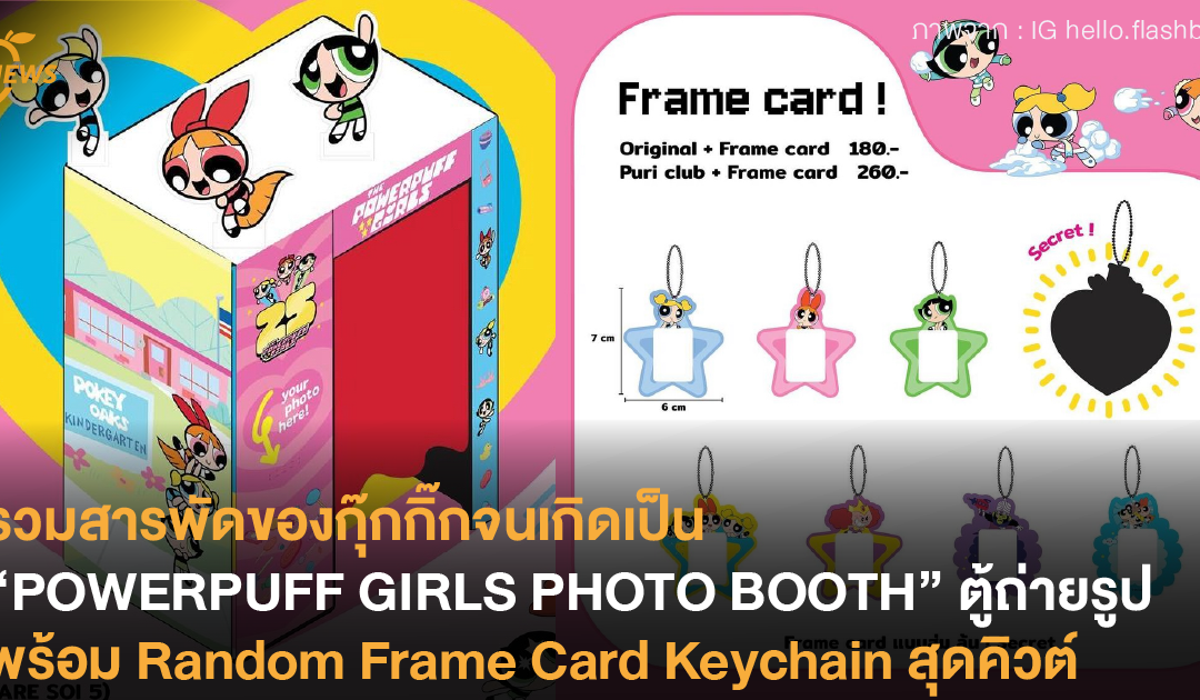 รวมสารพัดของกุ๊กกิ๊กจนเกิดเป็น “POWERPUFF GIRLS PHOTO BOOTH” ตู้ถ่ายรูปเฟรมสามสาวพร้อม Random Frame Card Keychain สุดคิวต์