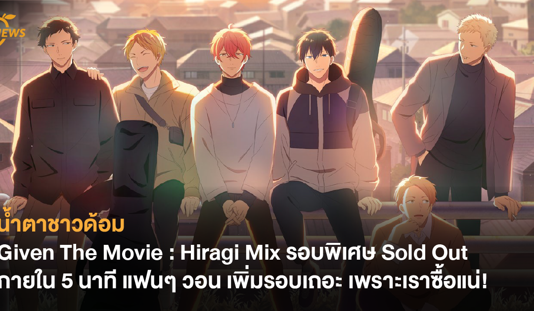 น้ำตาชาวด้อม Given The Movie : Hiragi Mix รอบพิเศษ Sold Out ภายใน 5 นาที แฟนๆ วอน เพิ่มรอบเถอะ เพราะเราซื้อแน่!