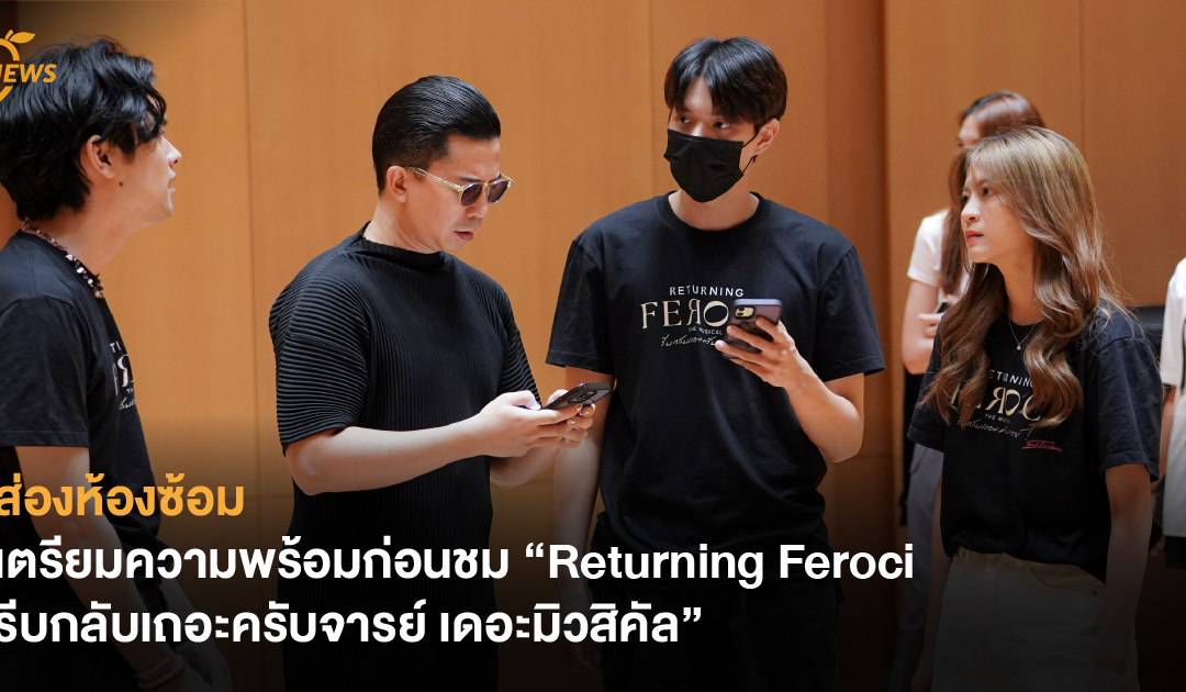 ส่องห้องซ้อม เตรียมความพร้อมก่อนชม “Returning Feroci รีบกลับเถอะครับจารย์ เดอะมิวสิคัล”