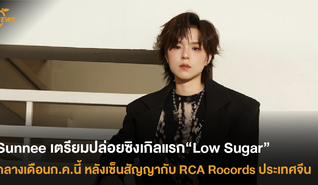 “Sunnee” เตรียมปล่อยซิงเกิลแรก“Low Sugar” กลางเดือนก.ค.นี้ หลังเซ็นสัญญากับ RCA Rocords ประเทศจีน