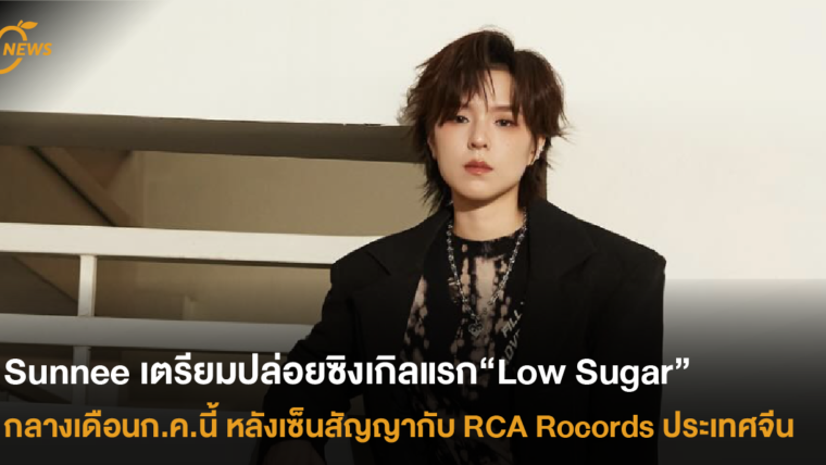 “Sunnee” เตรียมปล่อยซิงเกิลแรก“Low Sugar” กลางเดือนก.ค.นี้ หลังเซ็นสัญญากับ RCA Rocords ประเทศจีน