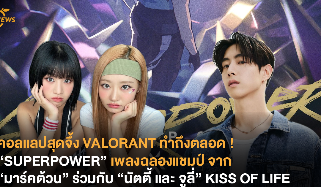 คอลแลปสุดจึ้ง VALORANT ทำถึงตลอด ! “SUPERPOWER” เพลงฉลองแชมป์ จาก “มาร์คต้วน” ร่วมกับ “นัตตี้ และ จูลี่” KISS OF LIFE