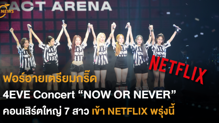 ฟอร์อายเตรียมกริ๊ด 4EVE Concert “NOW OR NEVER” คอนเสิร์ตใหญ่ 7 สาว เข้า NETFLIX พรุ่งนี้