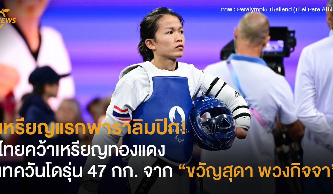 เหรียญแรกพาราลิมปิก! ไทยคว้าเหรียญทองแดงเทควันโดรุ่น 47 กก. จาก ขวัญสุดา พวงกิจจา