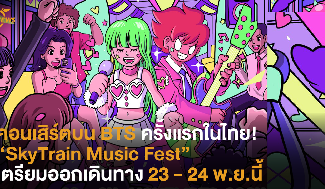 คอนเสิร์ตบน BTS ครั้งแรกในไทยกับ “SkyTrain Music Fest” เตรียมออกเดินทางได้ 23 – 24 พ.ย. นี้