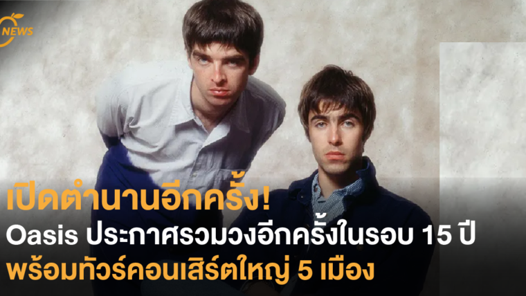 เปิดตำนานอีกครั้ง Oasis ประกาศรวมวงอีกครั้งในรอบ 15 ปี พร้อมทัวร์คอนเสิร์ตใหญ่ 5 เมือง!