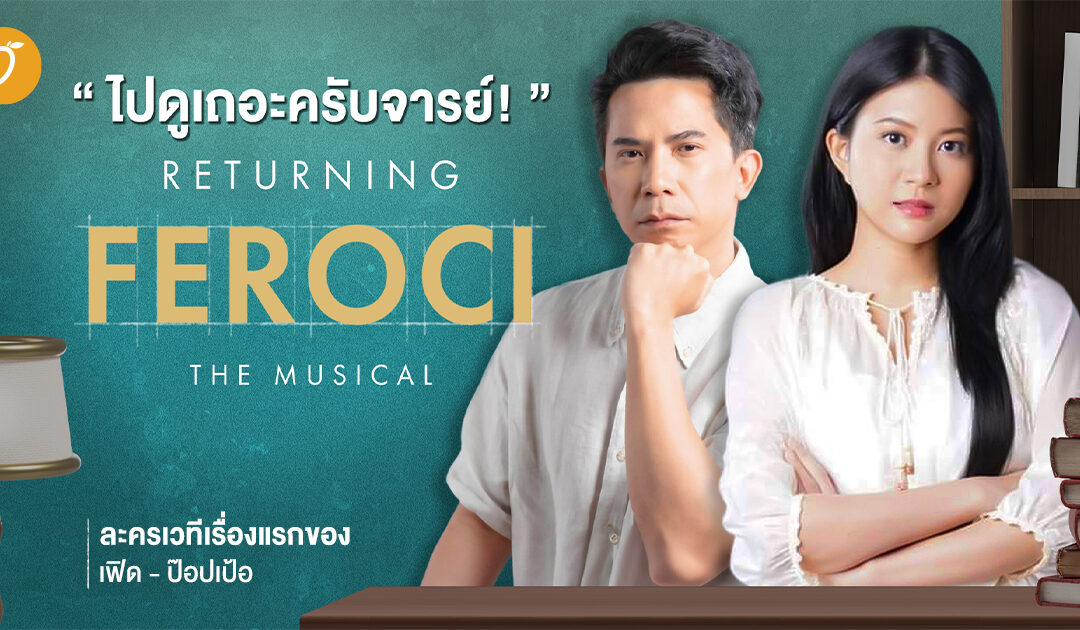 ไปดูเถอะครับจารย์! “Returning Feroci The Musical” ละครเวทีเรื่องแรกของเฟิด – ป๊อปเป้อ