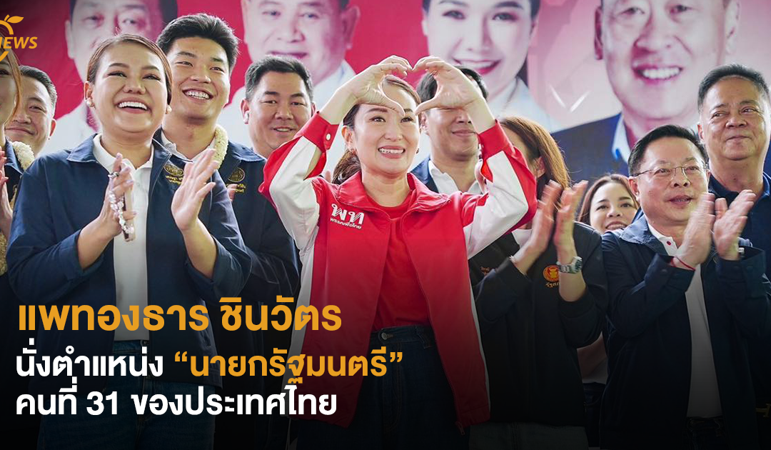 “แพทองธาร” ชินวัตร นั่งตำแหน่ง “นายกรัฐมนตรี”  คนที่ 31 ของประเทศไทย