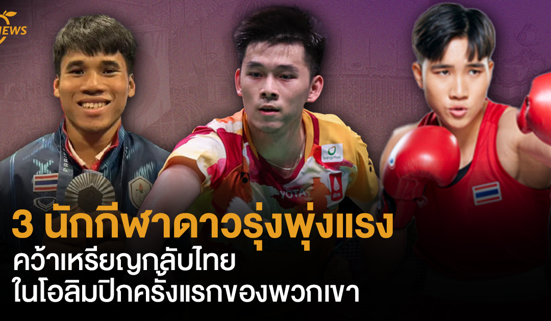 3 นักกีฬาดาวรุ่งพุ่งแรง คว้าเหรียญกลับไทยในโอลิมปิกครั้งแรกของพวกเขา