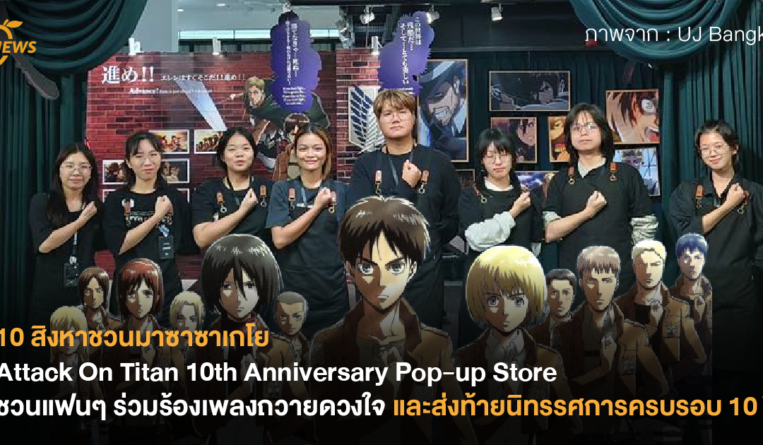 10 สิงหาชวนมาซาซาเกโย! Attack On Titan 10th Anniversary Pop-up Store ชวนแฟนๆ ร่วมร้องเพลงถวายดวงใจ และส่งท้ายนิทรรศการครบรอบ 10 ปี