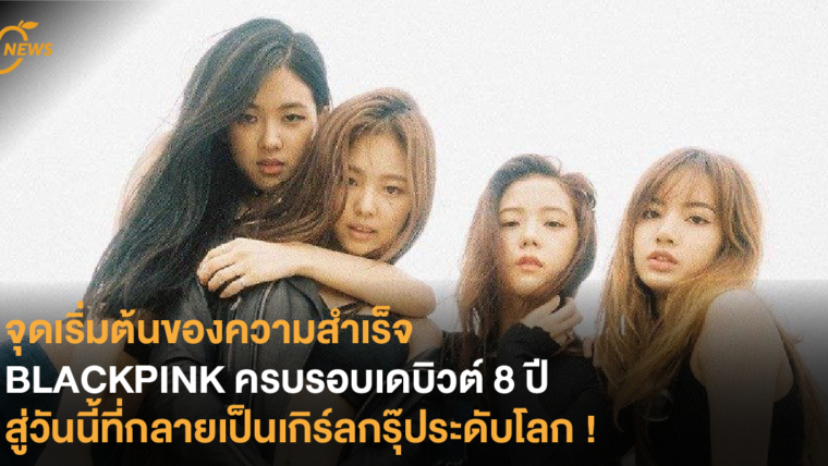 จุดเริ่มต้นของความสำเร็จ BLACKPINK ครบรอบเดบิวต์ 8 ปี สู่วันนี้ที่กลายเป็นเกิร์ลกรุ๊ประดับโลก !