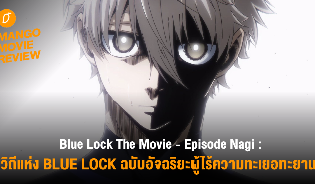 Mango Movie Review : “Blue Lock The Movie – Episode Nagi” สายสัมพันธ์ และแรงบันดาลใจ ต้นกำเนิดความมุ่งมั่นของอัจฉริยะผู้ไร้ความทะเยอทะยาน