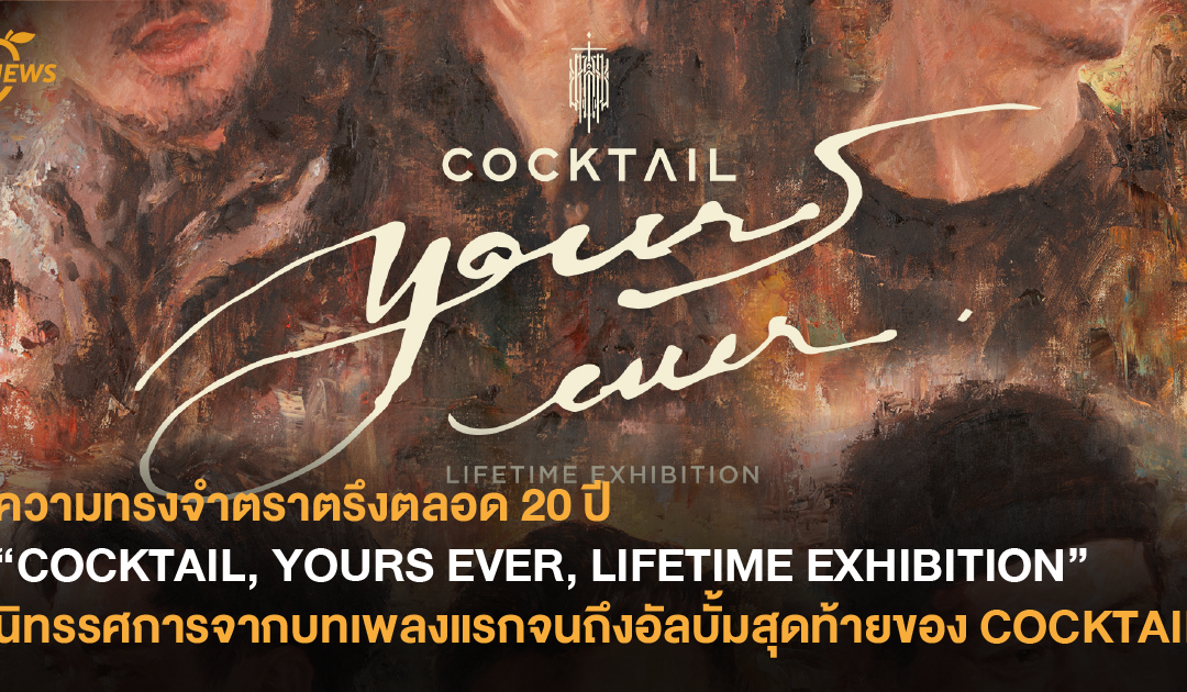 ความทรงจำตราตรึงตลอด 20 ปี “COCKTAIL, YOURS EVER, LIFETIME EXHIBITION” นิทรรศการจากบทเพลงแรกจนถึงอัลบั้มสุดท้ายของ COCKTAIL