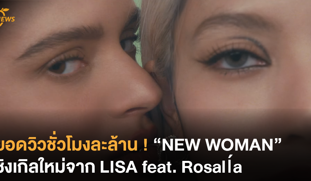 ยอดวิวชั่วโมงละล้าน ! “NEW WOMAN” ซิงเกิลใหม่จาก LISA feat. Rosalía