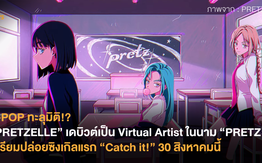 T-POP ทะลุมิติ!? 3 สาว “PRETZELLE” เดบิวต์เป็น Virtual Artist ในนาม “PRETZ” เตรียมปล่อยซิงเกิลแรก “Catch it!” 30 สิงหาคมนี้