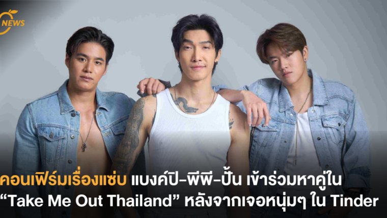 คอนเฟิร์มเรื่องแซ่บ ! แบงค์ปิ-พีพี-ปั้น เข้าร่วมหาคู่ใน “Take Me Out Thailand” หลังจากเจอหนุ่มๆ ใน Tinder