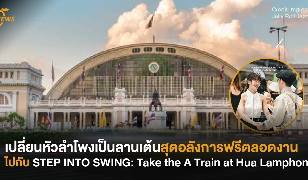 เปลี่ยนหัวลำโพงเป็นลานเต้นสุดอลังการ ฟรีตลอดงาน ไปกับ STEP INTO SWING: Take the A Train at Hua Lamphong 25 ส.ค.นี้