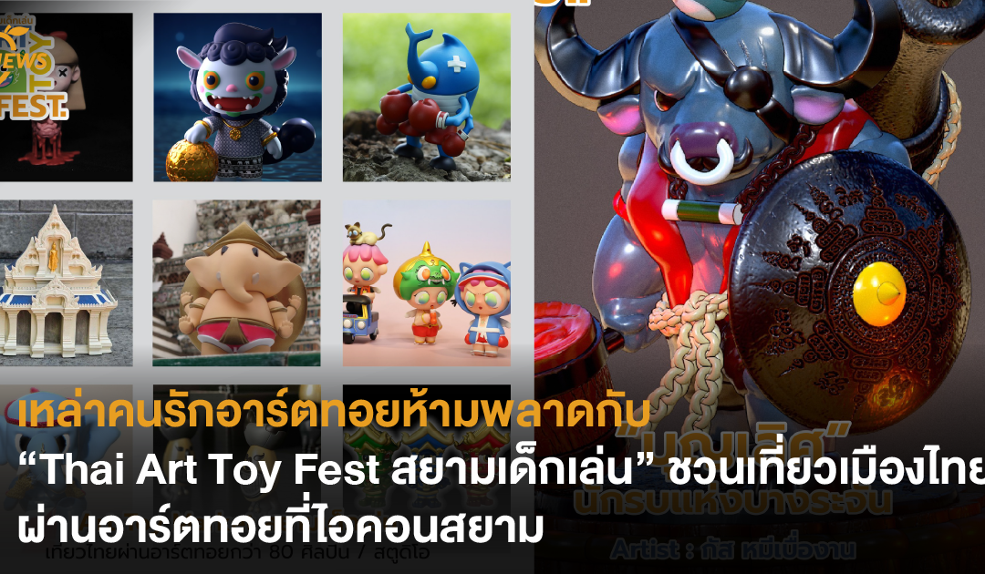 เหล่าคนรักอาร์ตทอยห้ามพลาดกับ “Thai Art Toy Fest สยามเด็กเล่น” ชวนเที่ยวเมืองไทยผ่านอาร์ตทอยที่ไอคอนสยาม