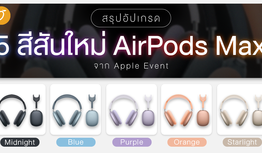 สรุปอัปเกรด 5 สีสันใหม่ของ AirPods Max จาก Apple Event