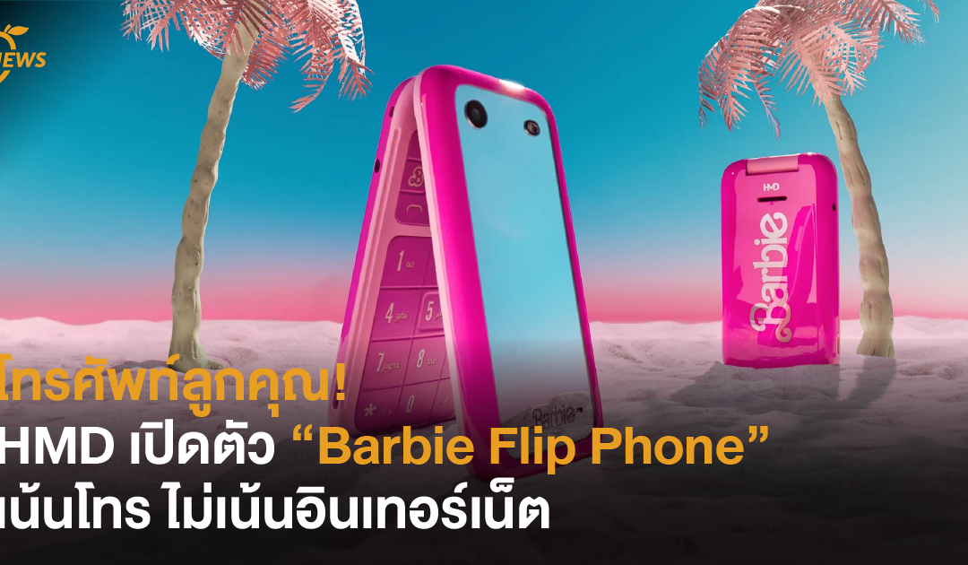 โทรศัพท์ลูกคุณ! HMD เปิดตัว “Barbie Flip Phone” เน้นโทร ไม่เน้นอินเทอร์เน็ต