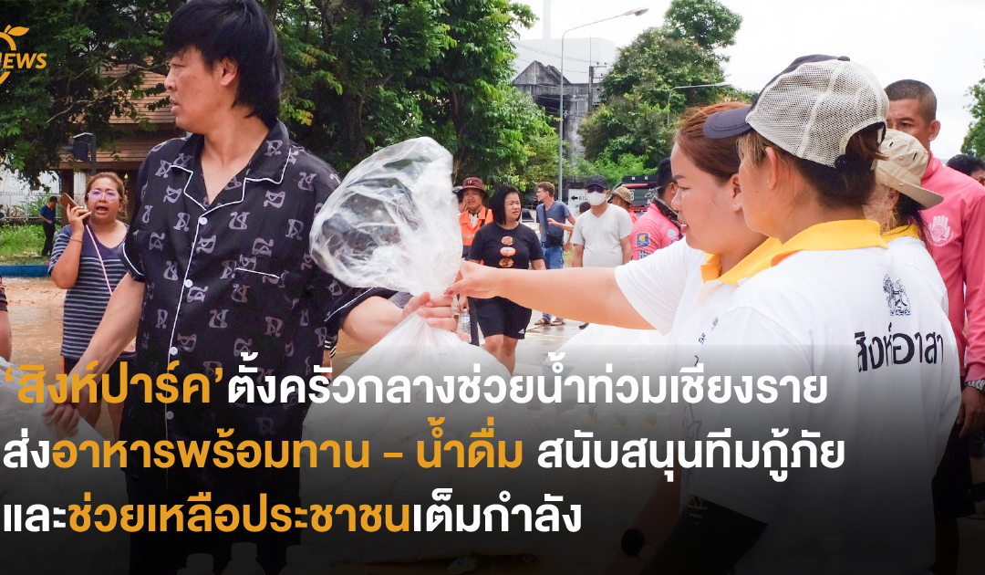 ‘สิงห์ปาร์ค’ตั้งครัวกลางช่วยน้ำท่วมเชียงราย ส่งอาหารพร้อมทาน – น้ำดื่ม สนับสนุนทีมกู้ภัย และช่วยเหลือประชาชนเต็มกำลัง