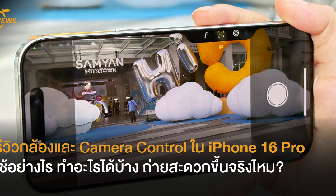 รีวิวกล้องและ Camera Control ใน iPhone 16 Pro  ใช้อย่างไร ทำอะไรได้บ้าง ถ่ายสะดวกขึ้นจริงไหม?