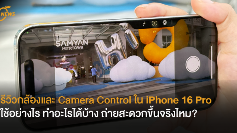 รีวิวกล้องและ Camera Control ใน iPhone 16 Pro  ใช้อย่างไร ทำอะไรได้บ้าง ถ่ายสะดวกขึ้นจริงไหม?