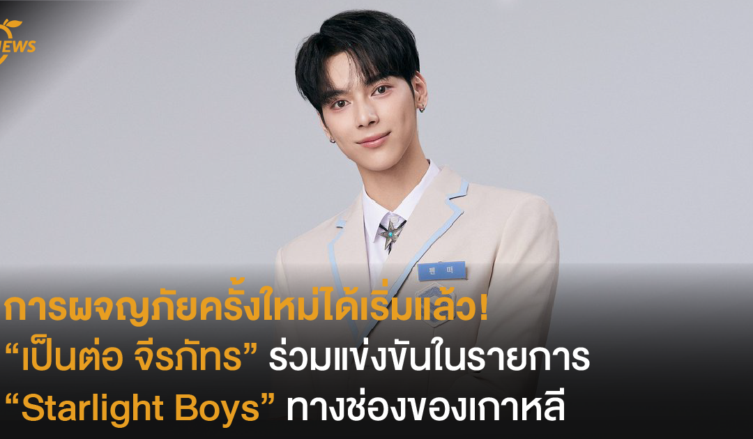 การผจญภัยครั้งใหม่ได้เริ่มแล้ว! “เป็นต่อ จีรภัทร” ร่วมแข่งขันในรายการ Starlight Boys ทางช่องของเกาหลี