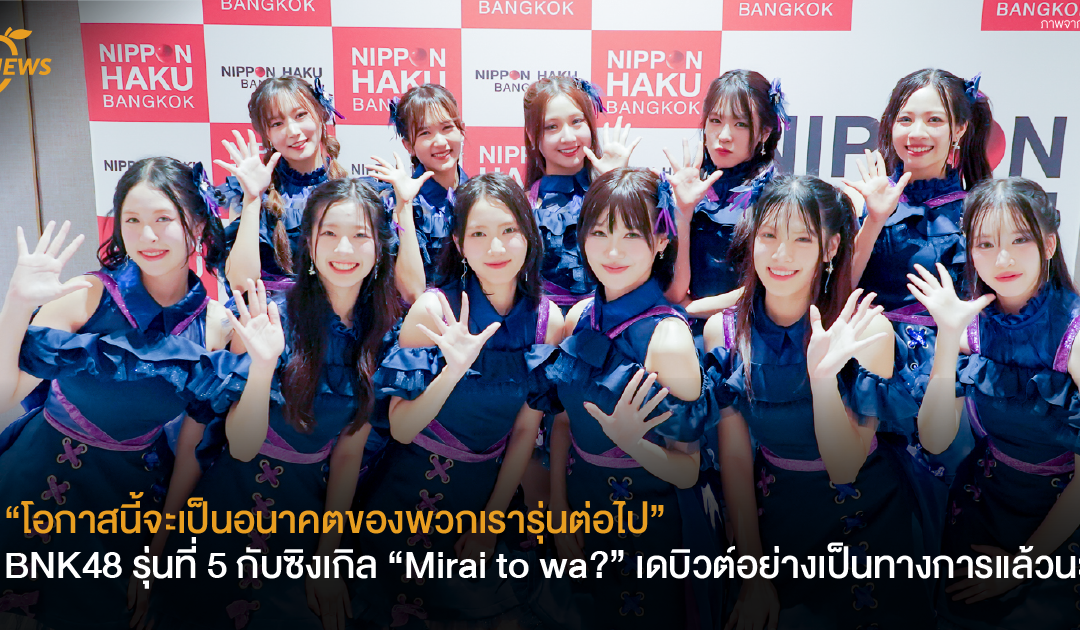 “โอกาสนี้จะเป็นอนาคตของพวกเรารุ่นต่อไป” BNK48 รุ่นที่ 5 กับซิงเกิล “Mirai to wa?” เดบิวต์อย่างเป็นทางการแล้วนะ!