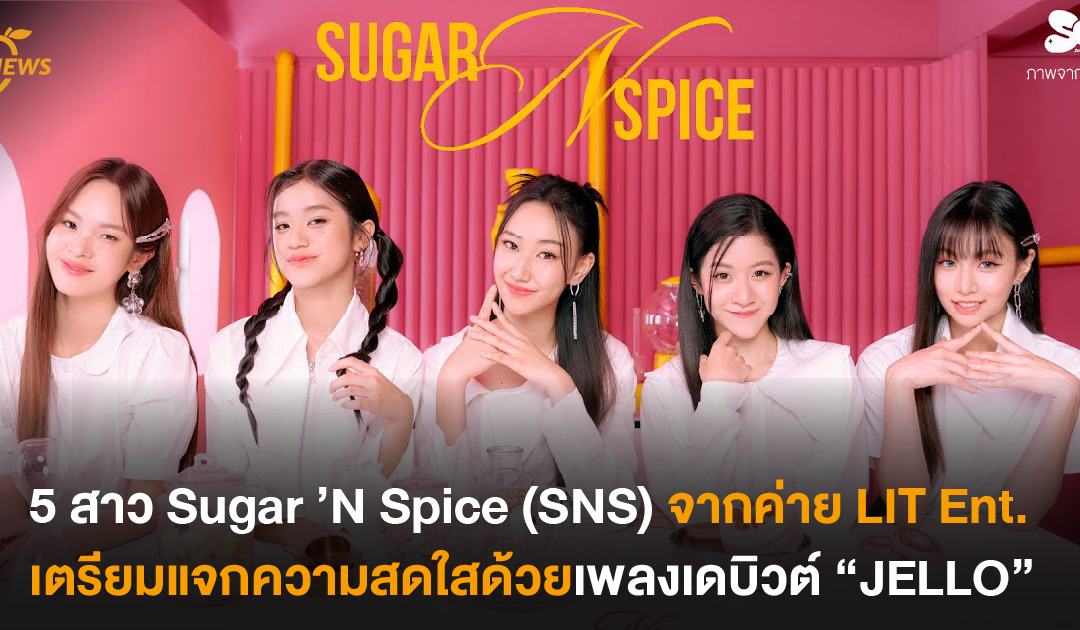 5 สาว Sugar ’N Spice (SNS) จากค่าย LIT Ent. เตรียมแจกความสดใสด้วยเพลงเดบิวต์ “JELLO”