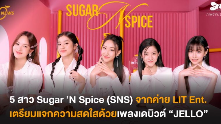 5 สาว Sugar ’N Spice (SNS) จากค่าย LIT Ent. เตรียมแจกความสดใสด้วยเพลงเดบิวต์ “JELLO”