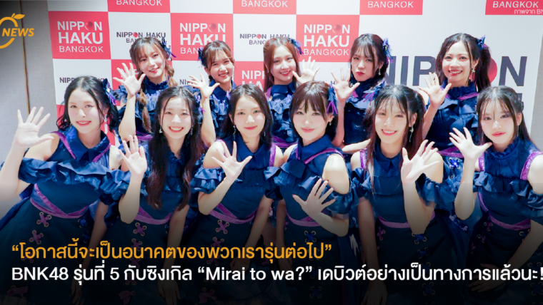 “โอกาสนี้จะเป็นอนาคตของพวกเรารุ่นต่อไป” BNK48 รุ่นที่ 5 กับซิงเกิล “Mirai to wa?” เดบิวต์อย่างเป็นทางการแล้วนะ!