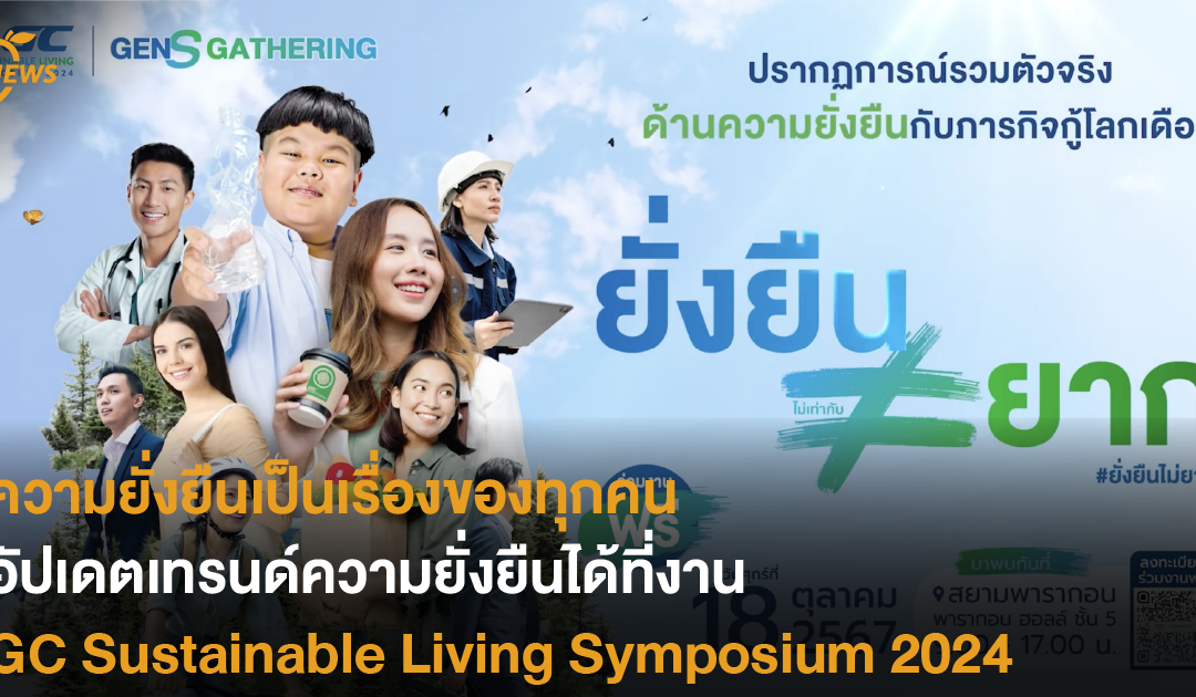 ความยั่งยืนเป็นเรื่องของทุกคน อัปเดตเทรนด์ความยั่งยืนได้ที่งาน GC Sustainable Living Symposium 2024