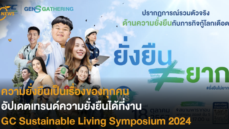 ความยั่งยืนเป็นเรื่องของทุกคน อัปเดตเทรนด์ความยั่งยืนได้ที่งาน GC Sustainable Living Symposium 2024