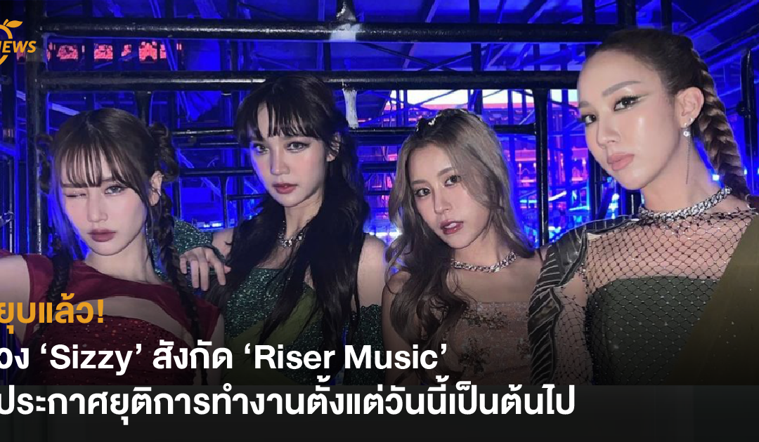 ยุบแล้ว! วง ‘Sizzy’ สังกัด ‘Riser Music’ ประกาศยุติการทำงานตั้งแต่วันนี้เป็นต้นไป 