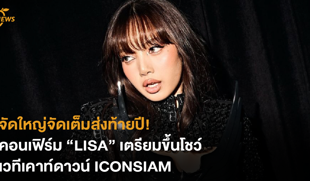 จัดใหญ่จัดเต็มส่งท้ายปี! คอนเฟิร์ม “LISA” เตรียมขึ้นโชว์ เวทีเคาท์ดาวน์ ICONSIAM