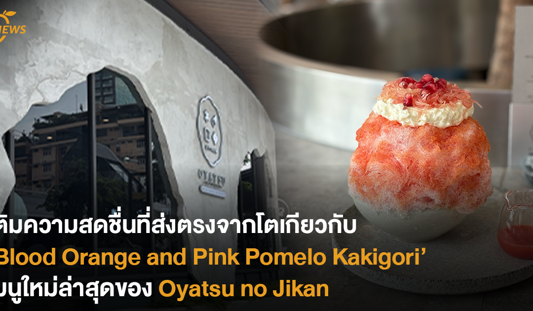 เติมความสดชื่นที่ส่งตรงจากโตเกียวกับ ‘Blood Orange and Pink Pomelo Kakigori’ เมนูใหม่ล่าสุดของ ‘Oyatsu no Jikan’