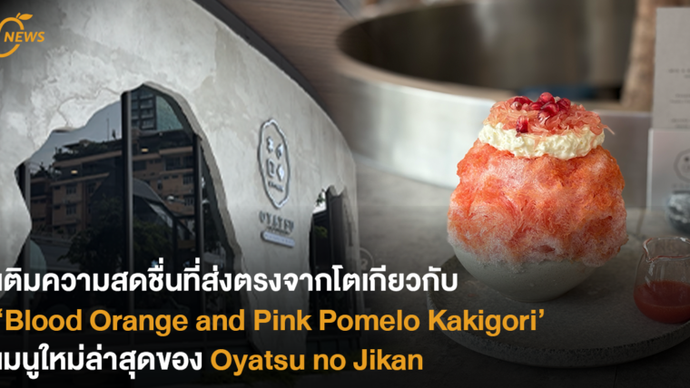 เติมความสดชื่นที่ส่งตรงจากโตเกียวกับ 'Blood Orange and Pink Pomelo Kakigori' เมนูใหม่ล่าสุดของ 'Oyatsu no Jikan'