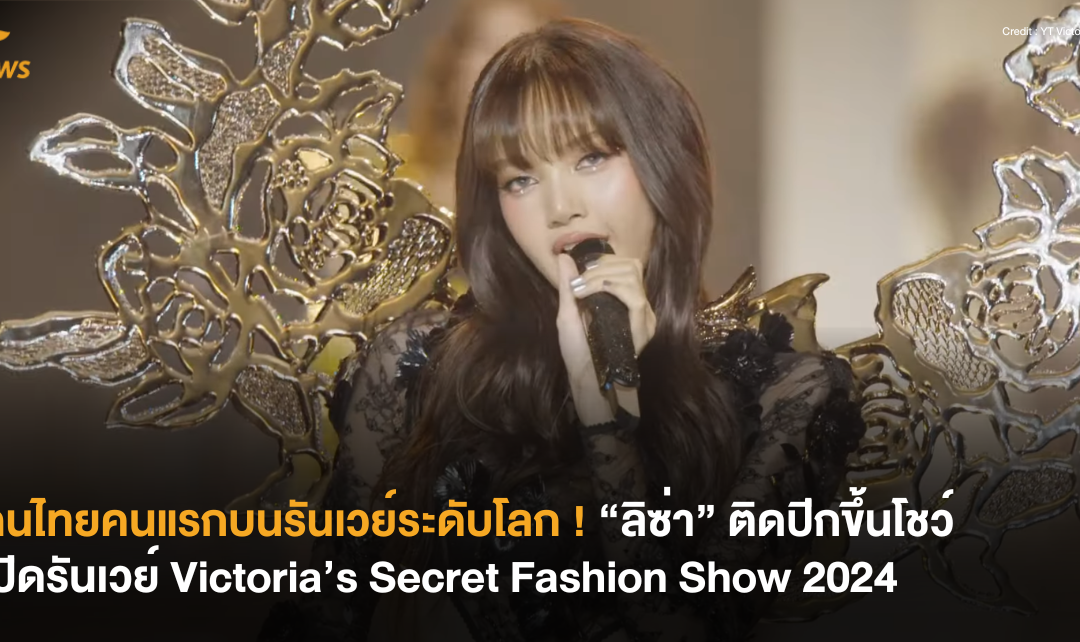 คนไทยคนแรกบนรันเวย์ระดับโลก ! “ลิซ่า” ติดปีกขึ้นโชว์เปิด Victoria’s Secret Fashion Show 2024