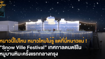 หนาวนี้ไปไหน หนาวไหมไม่รู้ แต่ที่นี่หนาวแน่ ! “Snow Ville Festival” เทศกาลดนตรีในหมู่บ้านหิมะครั้งแรกกลางกรุง