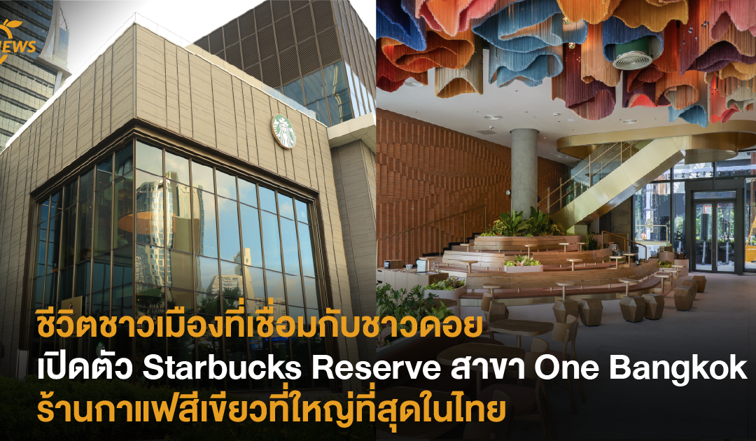  ชีวิตชาวเมืองที่เชื่อมกับชาวดอย เปิดตัว Starbucks Reserve สาขา One Bangkok ร้านกาแฟสีเขียวที่ใหญ่ที่สุดในไทย